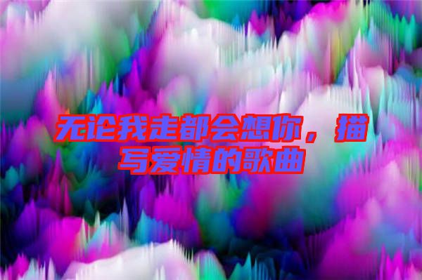 無論我走都會(huì)想你，描寫愛情的歌曲