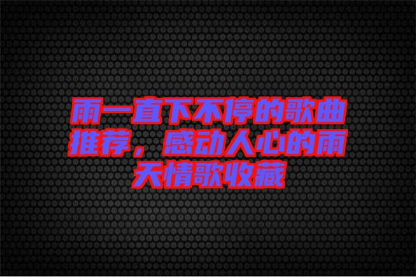 雨一直下不停的歌曲推薦，感動(dòng)人心的雨天情歌收藏