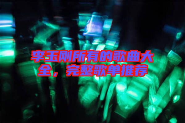 李玉剛所有的歌曲大全，完整歌單推薦