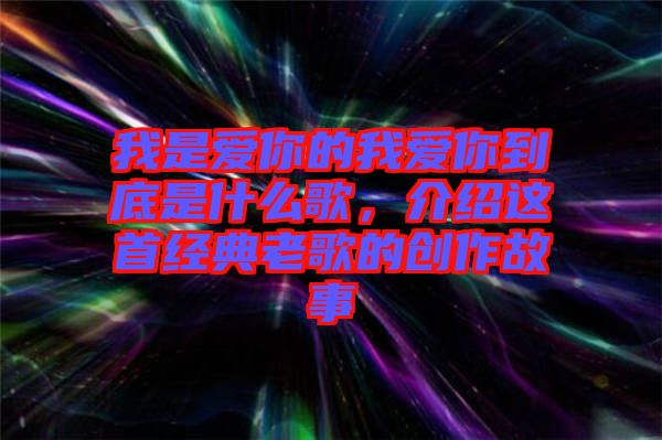 我是愛你的我愛你到底是什么歌，介紹這首經(jīng)典老歌的創(chuàng)作故事