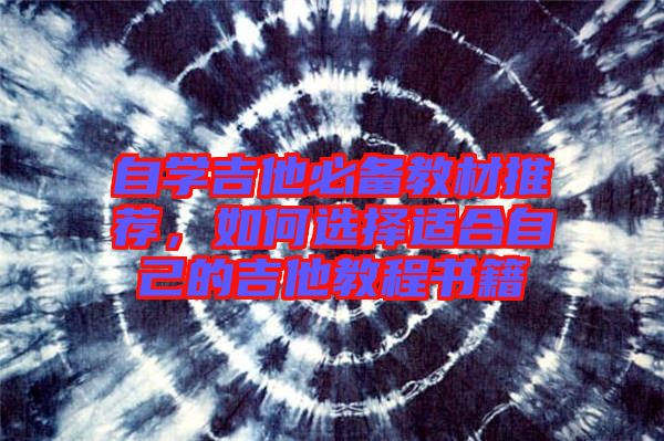 自學(xué)吉他必備教材推薦，如何選擇適合自己的吉他教程書籍