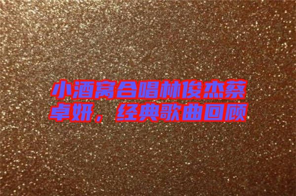 小酒窩合唱林俊杰蔡卓妍，經(jīng)典歌曲回顧