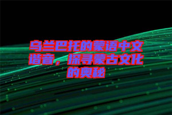 烏蘭巴托的蒙語中文諧音，探尋蒙古文化的奧秘
