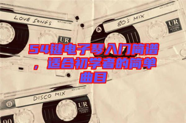 54鍵電子琴入門簡譜，適合初學者的簡單曲目