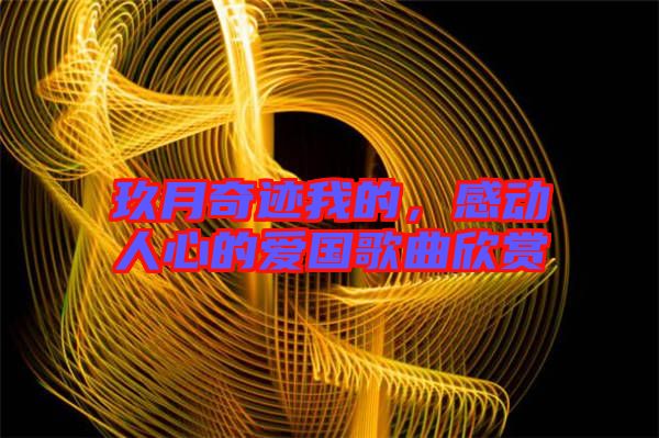 玖月奇跡我的，感動人心的愛國歌曲欣賞