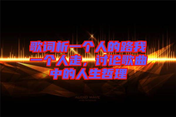 歌詞析一個(gè)人的路我一個(gè)人走，討論歌曲中的人生哲理