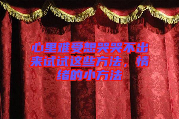 心里難受想哭哭不出來試試這些方法，情緒的小方法