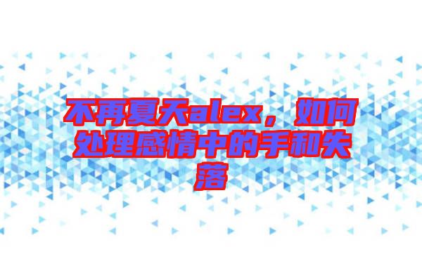 不再夏天alex，如何處理感情中的手和失落