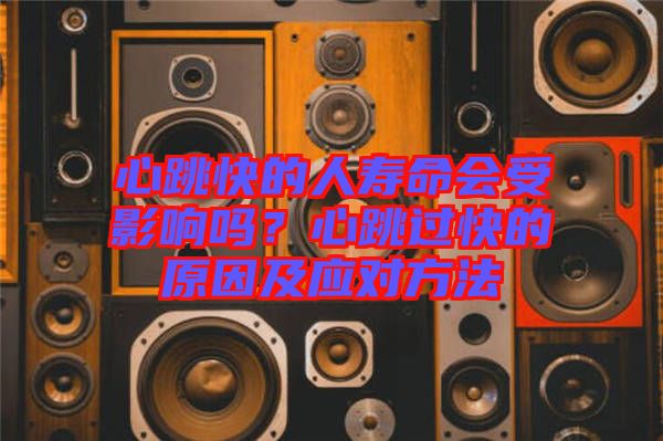 心跳快的人壽命會(huì)受影響嗎？心跳過快的原因及應(yīng)對(duì)方法