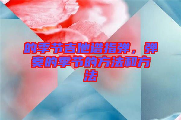的季節(jié)吉他譜指彈，彈奏的季節(jié)的方法和方法