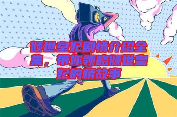 傾世皇妃劇情介紹全集，帶你領略傾世皇妃的精故事