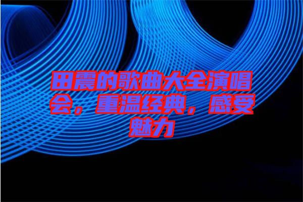 田震的歌曲大全演唱會，重溫經(jīng)典，感受魅力