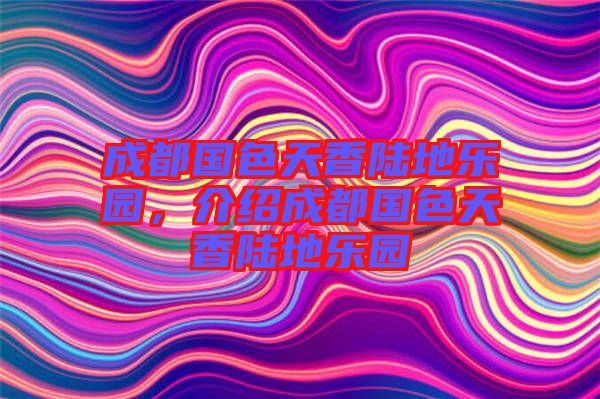 成都國色天香陸地樂園，介紹成都國色天香陸地樂園
