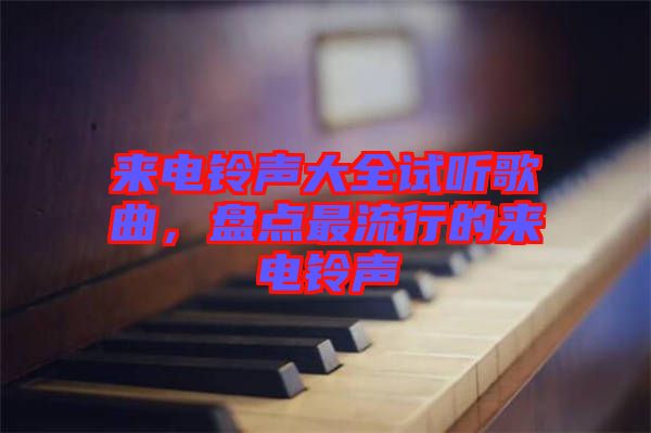 來(lái)電鈴聲大全試聽歌曲，盤點(diǎn)最流行的來(lái)電鈴聲