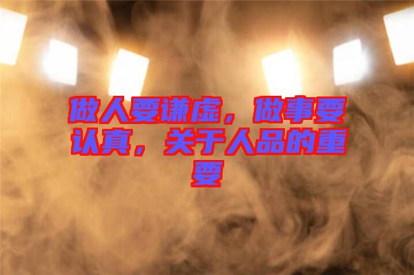 做人要謙虛，做事要認(rèn)真，關(guān)于人品的重要