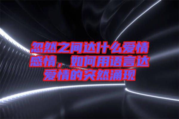 忽然之間達(dá)什么愛情感情，如何用語(yǔ)言達(dá)愛情的突然涌現(xiàn)