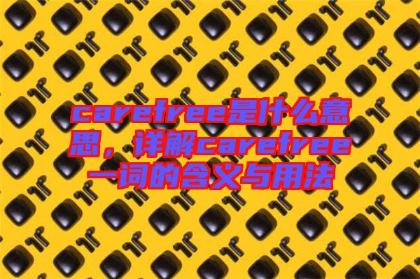 carefree是什么意思，詳解carefree一詞的含義與用法