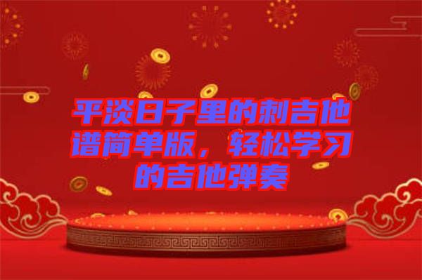 平淡日子里的刺吉他譜簡單版，輕松學(xué)習(xí)的吉他彈奏