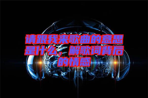 請(qǐng)跟我來(lái)歌曲的意思是什么，解歌詞背后的情感