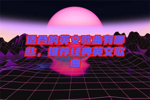 適合的英文歌曲有哪些，推薦經(jīng)典英文歌曲