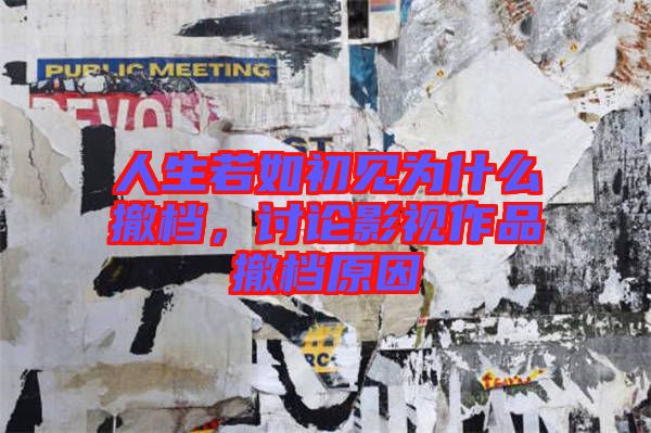 人生若如初見(jiàn)為什么撤檔，討論影視作品撤檔原因
