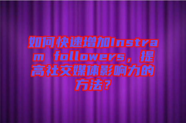 如何快速增加Instram followers，提高社交媒體影響力的方法？