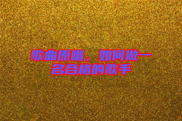 歌曲原唱，如何做一名合格的歌手
