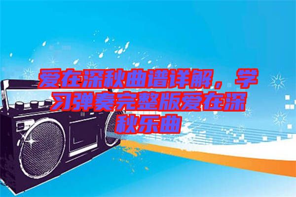 愛在深秋曲譜詳解，學(xué)習(xí)彈奏完整版愛在深秋樂曲