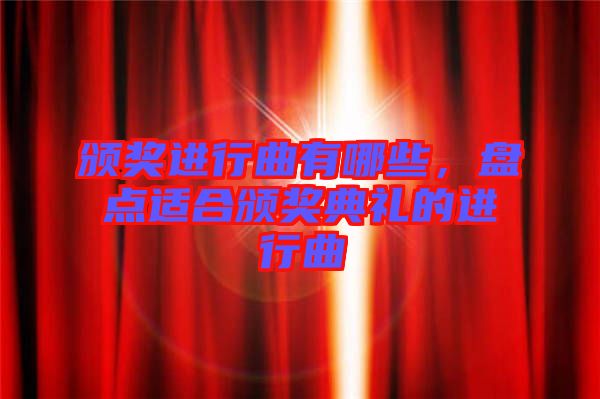 頒獎(jiǎng)進(jìn)行曲有哪些，盤(pán)點(diǎn)適合頒獎(jiǎng)典禮的進(jìn)行曲