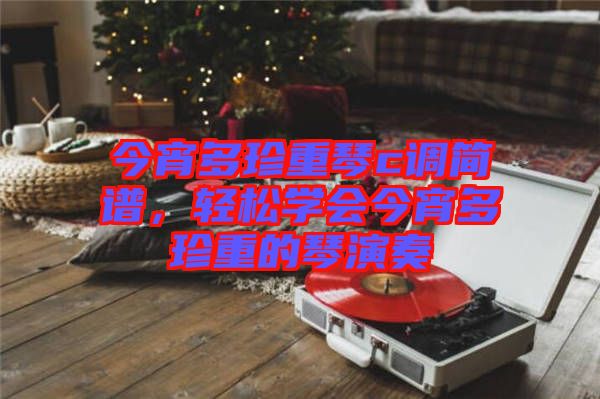 今宵多珍重琴c調(diào)簡譜，輕松學會今宵多珍重的琴演奏