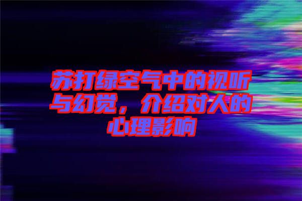 蘇打綠空氣中的視聽與幻覺，介紹對人的心理影響