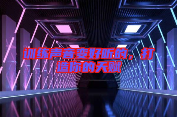 訓(xùn)練聲音變好聽的，打造你的天賦