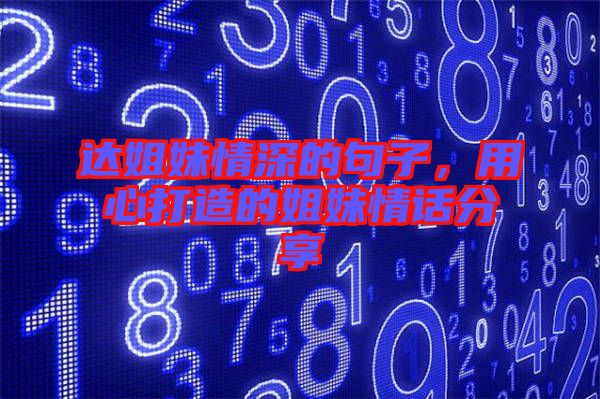 達姐妹情深的句子，用心打造的姐妹情話分享