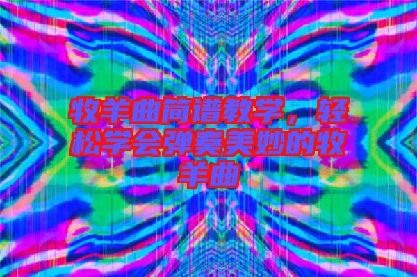 牧羊曲簡譜教學(xué)，輕松學(xué)會(huì)彈奏美妙的牧羊曲