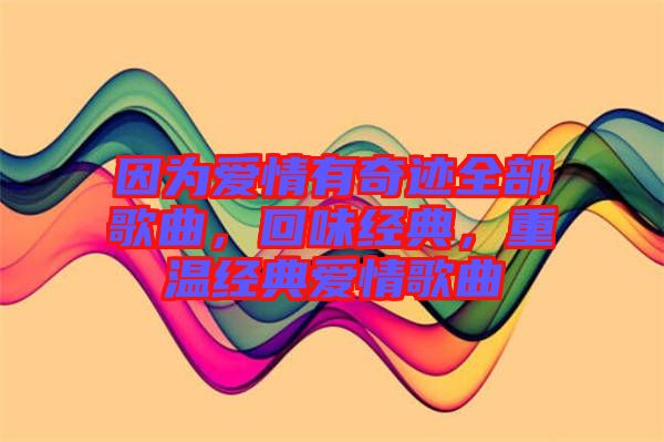 因為愛情有奇跡全部歌曲，回味經(jīng)典，重溫經(jīng)典愛情歌曲