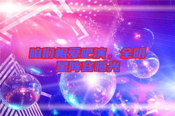 咱們相愛吧演，全明星陣容曝光