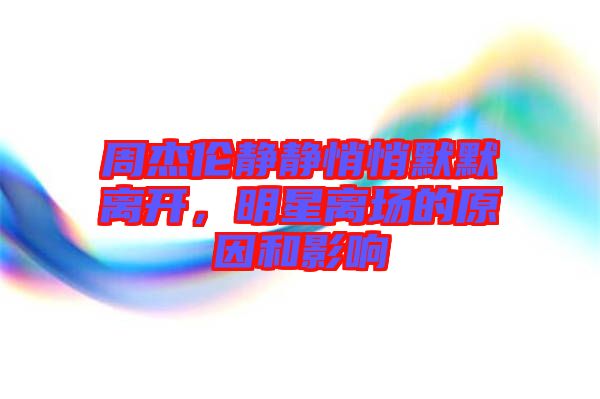 周杰倫靜靜悄悄默默離開，明星離場(chǎng)的原因和影響