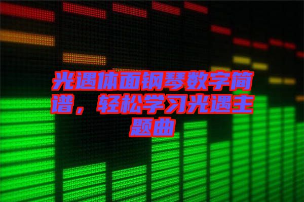 光遇體面鋼琴數(shù)字簡譜，輕松學(xué)習(xí)光遇主題曲