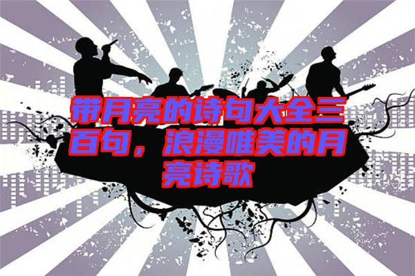 帶月亮的詩句大全三百句，浪漫唯美的月亮詩歌