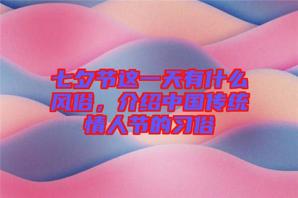 七夕節(jié)這一天有什么風俗，介紹中國傳統(tǒng)情人節(jié)的習俗