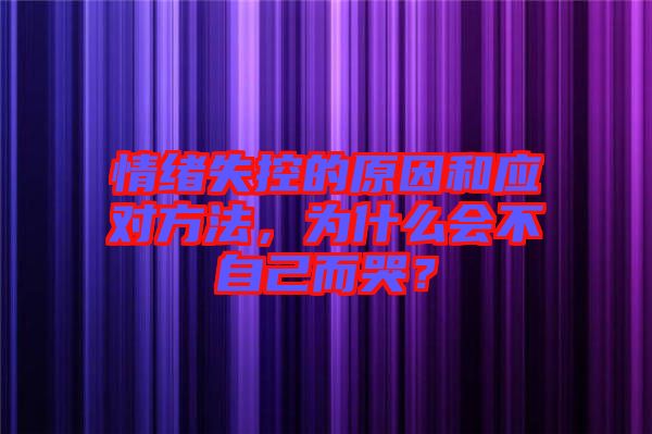 情緒失控的原因和應(yīng)對(duì)方法，為什么會(huì)不自己而哭？