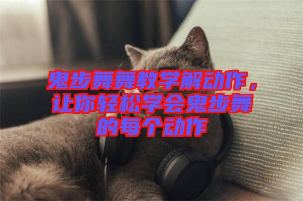 鬼步舞舞教學(xué)解動作，讓你輕松學(xué)會鬼步舞的每個動作