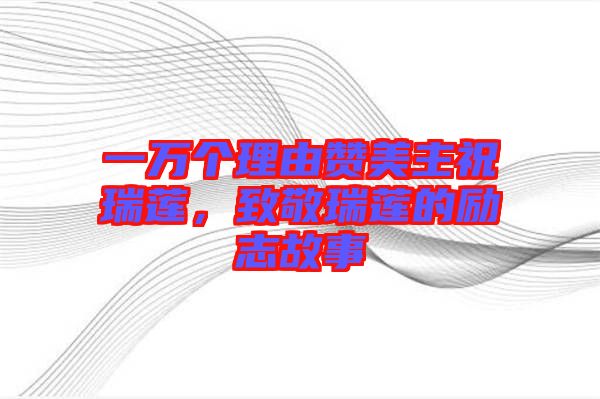 一萬(wàn)個(gè)理由贊美主祝瑞蓮，致敬瑞蓮的勵(lì)志故事