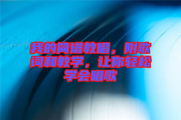 我的簡譜教唱，附歌詞和教學，讓你輕松學會唱歌