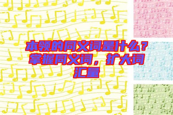 本領(lǐng)的同義詞是什么？掌握同義詞，擴(kuò)大詞匯量