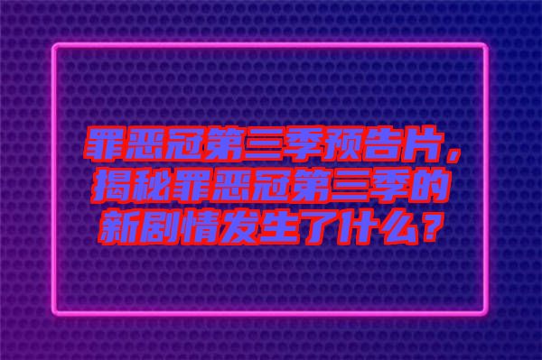 罪惡冠第三季預(yù)告片，揭秘罪惡冠第三季的新劇情發(fā)生了什么？