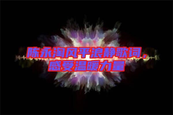 陳永淘風(fēng)平浪靜歌詞，感受溫暖力量