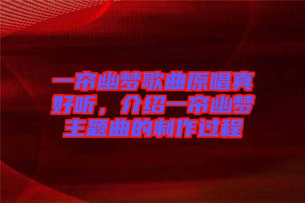 一簾幽夢(mèng)歌曲原唱真好聽，介紹一簾幽夢(mèng)主題曲的制作過程