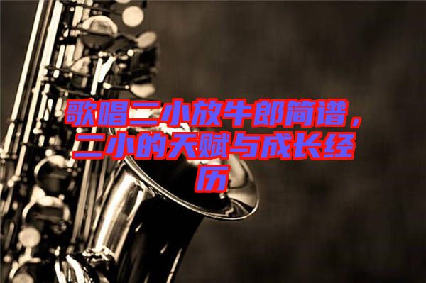 歌唱二小放牛郎簡(jiǎn)譜，二小的天賦與成長(zhǎng)經(jīng)歷