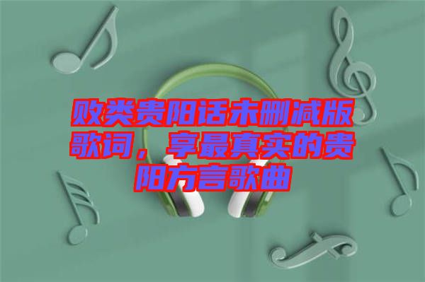 敗類貴陽話未刪減版歌詞，享最真實(shí)的貴陽方言歌曲